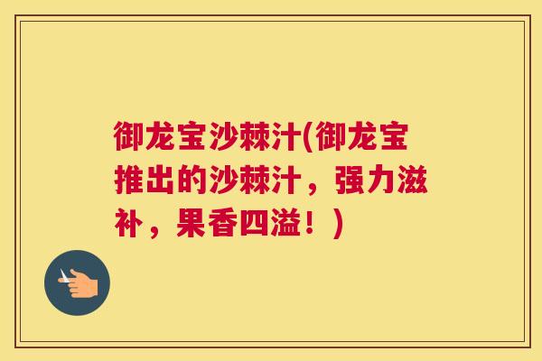 御龙宝沙棘汁(御龙宝推出的沙棘汁，强力滋补，果香四溢！)