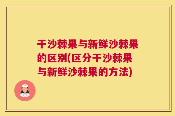 干沙棘果与新鲜沙棘果的区别(区分干沙棘果与新鲜沙棘果的方法)