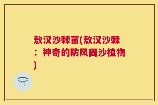 敖汉沙棘苗(敖汉沙棘:神奇的防风固沙植物)