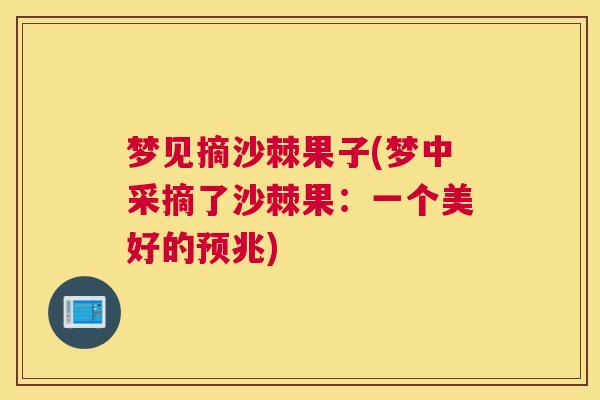 梦见摘沙棘果子(梦中采摘了沙棘果：一个美好的预兆)