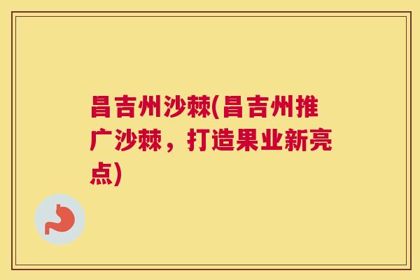 昌吉州沙棘(昌吉州推广沙棘，打造果业新亮点)