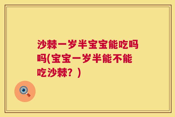 沙棘一岁半宝宝能吃吗吗(宝宝一岁半能不能吃沙棘?)