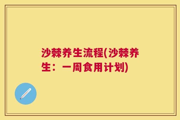 沙棘养生流程(沙棘养生：一周食用计划)