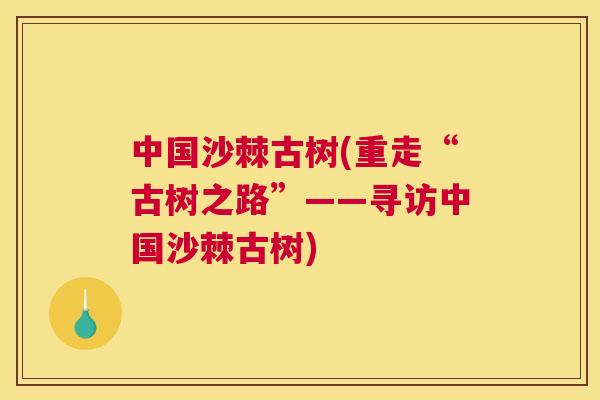 中国沙棘古树(重走“古树之路”——寻访中国沙棘古树)