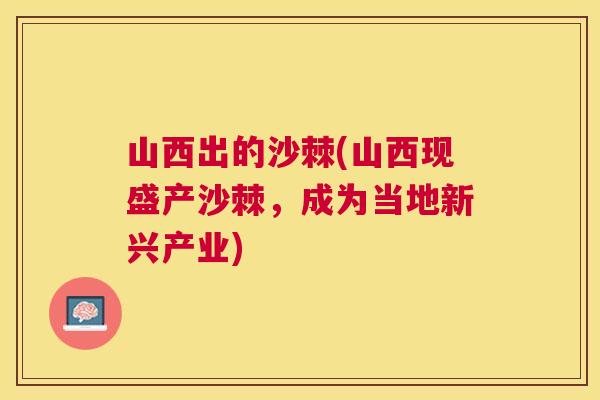 山西出的沙棘(山西现盛产沙棘,成为当地新兴产业) 山西出的沙棘(山西现盛产沙棘,成为当地新兴产业)