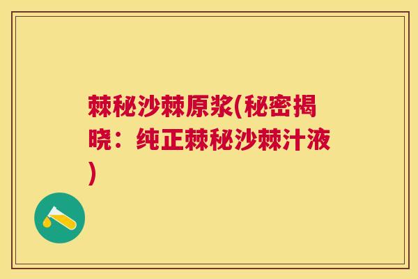 棘秘沙棘原浆(秘密揭晓：纯正棘秘沙棘汁液)