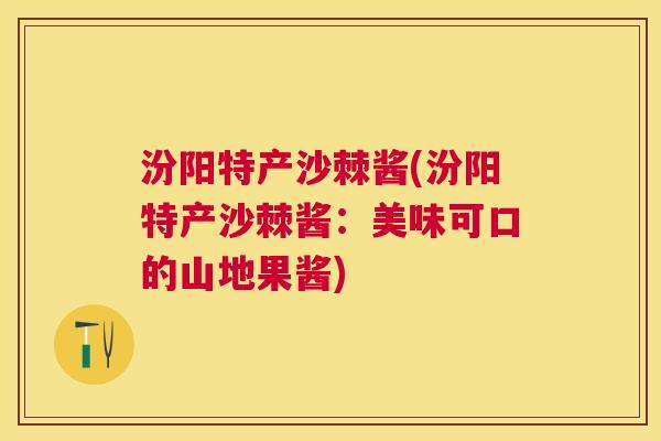 汾阳特产沙棘酱(汾阳特产沙棘酱：美味可口的山地果酱)
