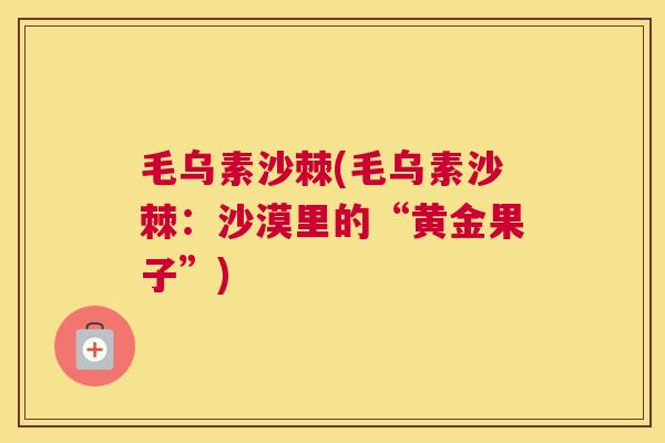 毛乌素沙棘(毛乌素沙棘：沙漠里的“黄金果子”)