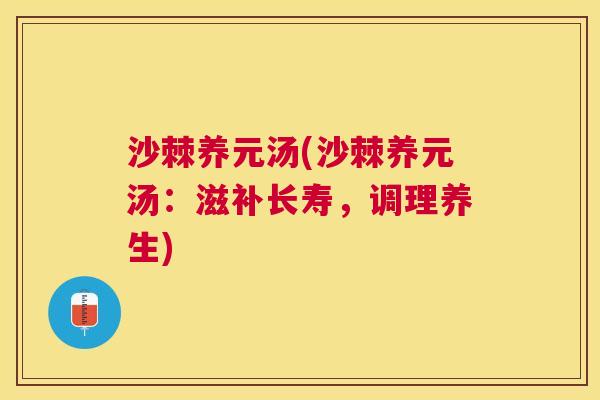 沙棘养元汤(沙棘养元汤：滋补长寿，调理养生)