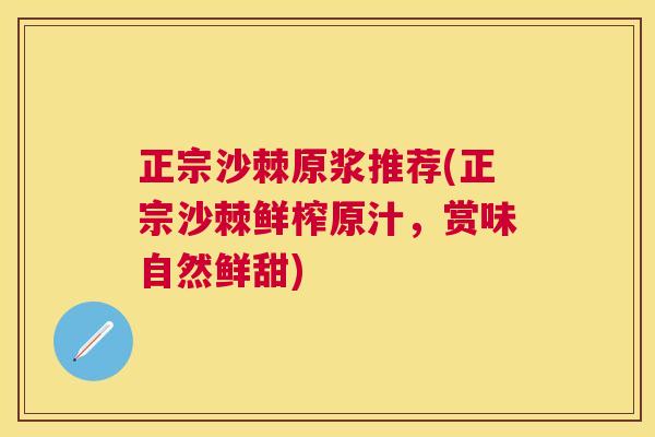 正宗沙棘原浆推荐(正宗沙棘鲜榨原汁,赏味自然鲜甜)