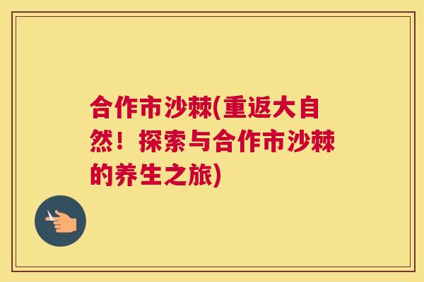 合作市沙棘(重返大自然！探索与合作市沙棘的养生之旅)