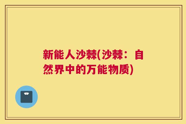 新能人沙棘(沙棘:自然界中的万能物质)
