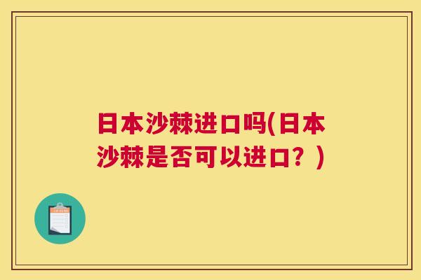 日本沙棘进口吗(日本沙棘是否可以进口？)