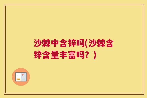沙棘中含锌吗(沙棘含锌含量丰富吗？)