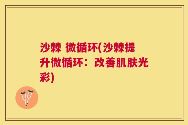 沙棘 微循环(沙棘提升微循环:改善肌肤光彩)