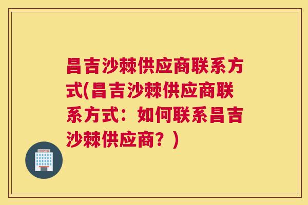 昌吉沙棘供应商联系方式(昌吉沙棘供应商联系方式：如何联系昌吉沙棘供应商？)