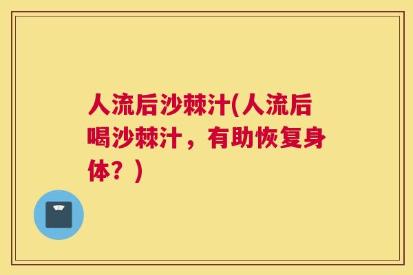 人流后沙棘汁(人流后喝沙棘汁，有助恢复身体？)