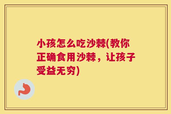 小孩怎么吃沙棘(教你正确食用沙棘，让孩子受益无穷)