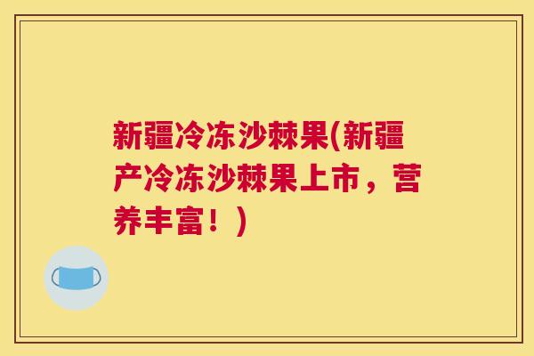 新疆冷冻沙棘果(新疆产冷冻沙棘果上市，营养丰富！)