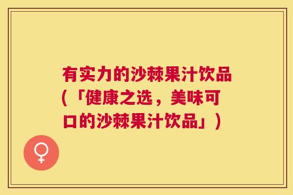 有实力的沙棘果汁饮品(「健康之选,美味可口的沙棘果汁饮品」)