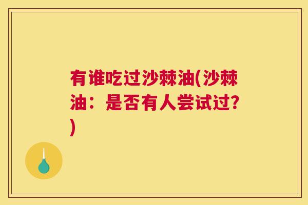 有谁吃过沙棘油(沙棘油:是否有人尝试过?)