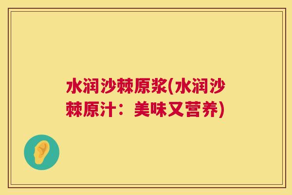 水润沙棘原浆(水润沙棘原汁:美味又营养)