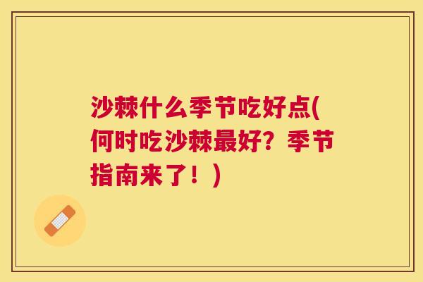沙棘什么季节吃好点(何时吃沙棘最好？季节指南来了！)