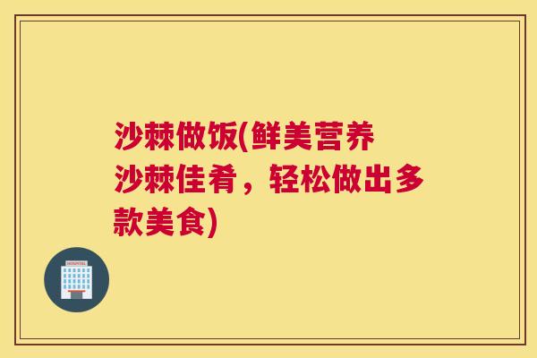 沙棘做饭(鲜美营养 沙棘佳肴，轻松做出多款美食)