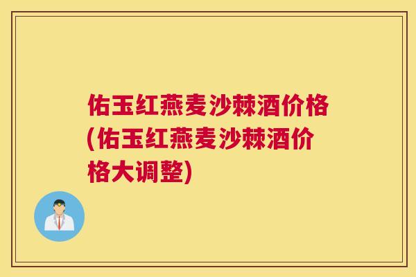 佑玉红燕麦沙棘酒价格(佑玉红燕麦沙棘酒价格大调整)
