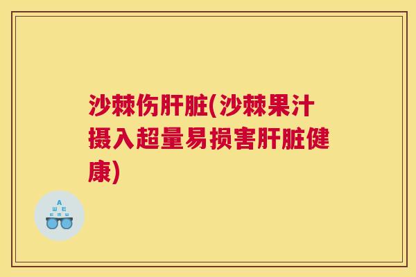 沙棘伤肝脏(沙棘果汁摄入超量易损害肝脏健康)