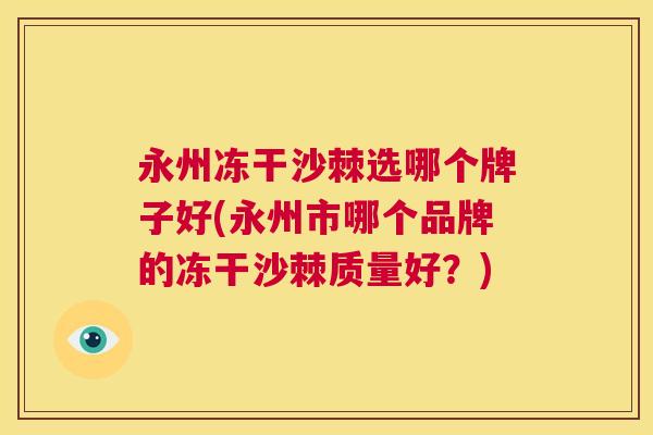 永州冻干沙棘选哪个牌子好(永州市哪个品牌的冻干沙棘质量好?)