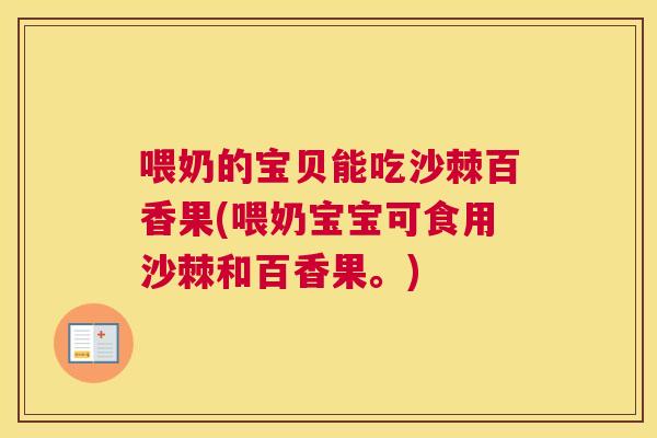 喂奶的宝贝能吃沙棘百香果(喂奶宝宝可食用沙棘和百香果。)