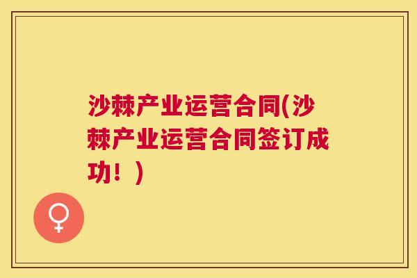 沙棘产业运营合同(沙棘产业运营合同签订成功！)