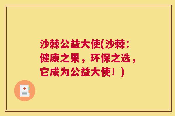 沙棘公益大使(沙棘：健康之果，环保之选，它成为公益大使！)