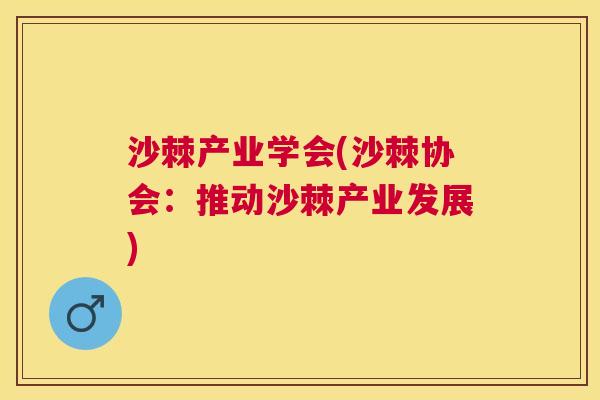 沙棘产业学会(沙棘协会:推动沙棘产业发展)