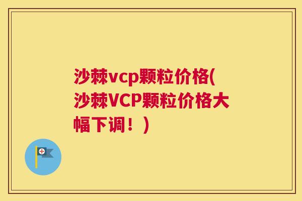 沙棘vcp颗粒价格(沙棘VCP颗粒价格大幅下调！)