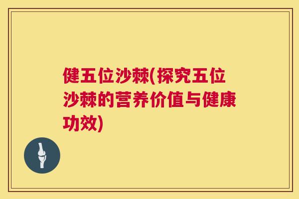 健五位沙棘(探究五位沙棘的营养价值与健康功效)