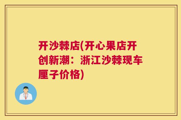 开沙棘店(开心果店开创新潮:浙江沙棘现车厘子价格)