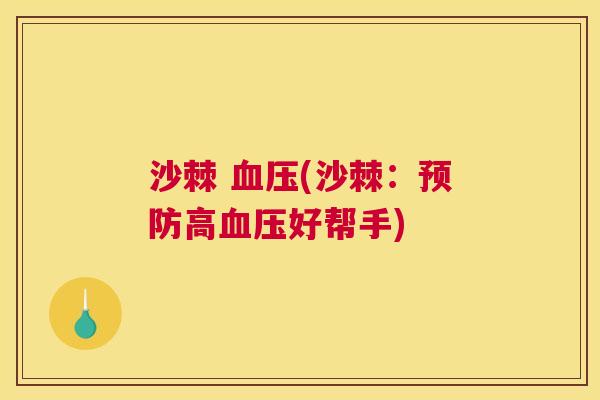 沙棘 血压(沙棘:预防高血压好帮手)