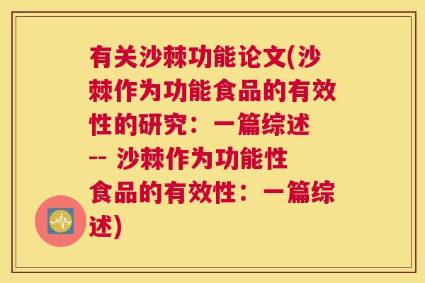 有关沙棘功能论文(沙棘作为功能食品的有效性的研究：一篇综述 -- 沙棘作为功能性食品的有效性：一篇综述)