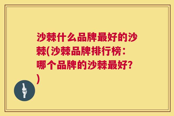 沙棘什么品牌最好的沙棘(沙棘品牌排行榜：哪个品牌的沙棘最好？)