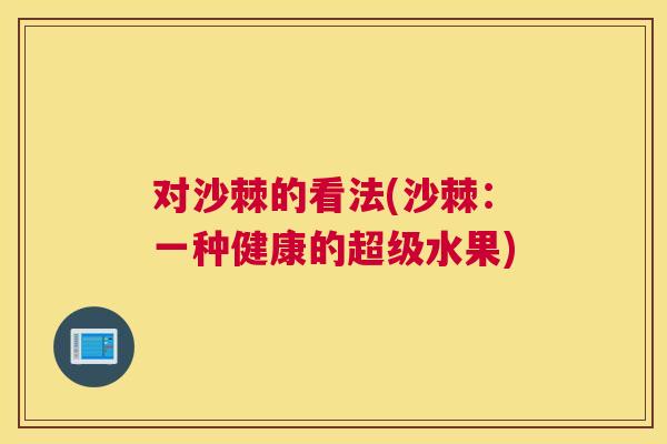 对沙棘的看法(沙棘:一种健康的超级水果)