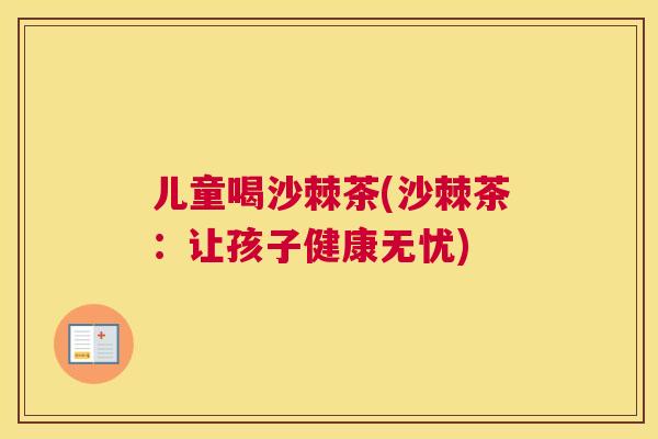 儿童喝沙棘茶(沙棘茶：让孩子健康无忧)