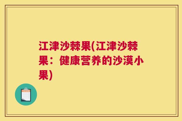 江津沙棘果(江津沙棘果：健康营养的沙漠小果)