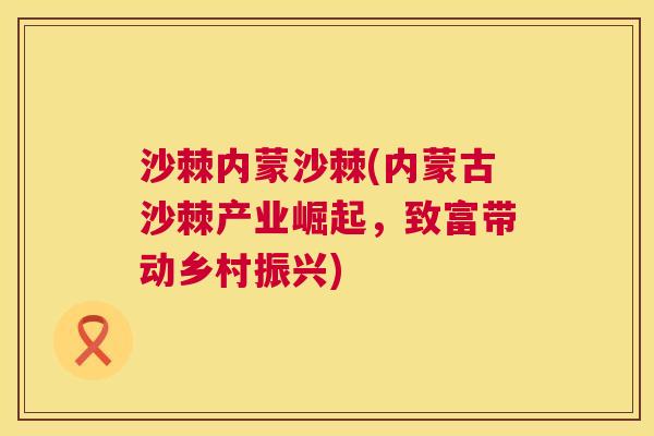 沙棘内蒙沙棘(内蒙古沙棘产业崛起，致富带动乡村振兴)