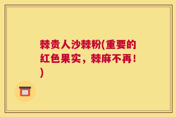 棘贵人沙棘粉(重要的红色果实,棘麻不再!) 棘贵人沙棘粉(重要的红色果实,棘麻不再!)