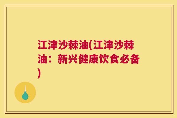 江津沙棘油(江津沙棘油：新兴健康饮食必备)