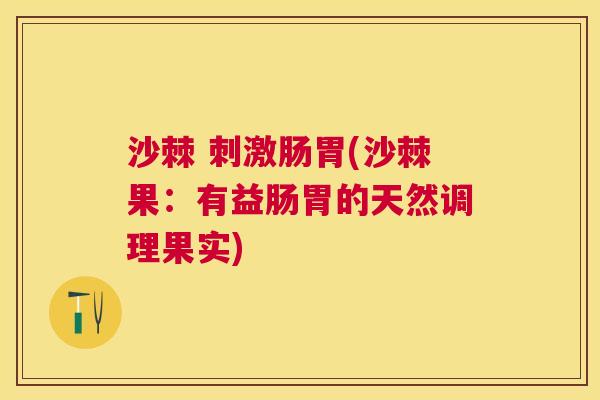 沙棘 刺激肠胃(沙棘果：有益肠胃的天然调理果实)