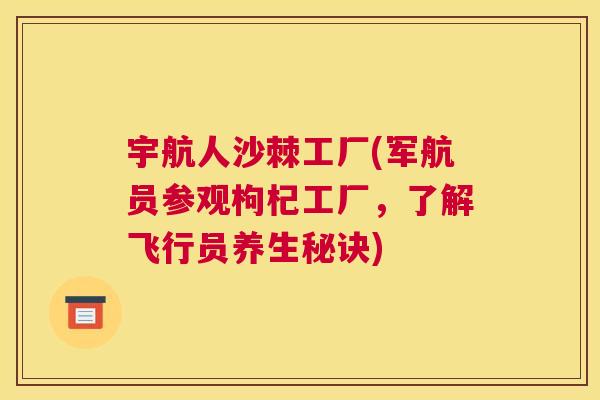 宇航人沙棘工厂(军航员参观枸杞工厂,了解飞行员养生秘诀)