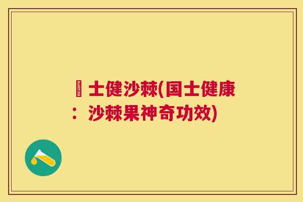 囯士健沙棘(国士健康：沙棘果神奇功效)
